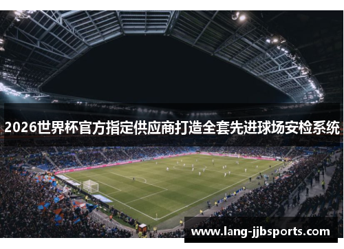 2026世界杯官方指定供应商打造全套先进球场安检系统