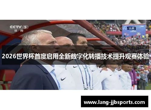 2026世界杯首度启用全新数字化转播技术提升观赛体验