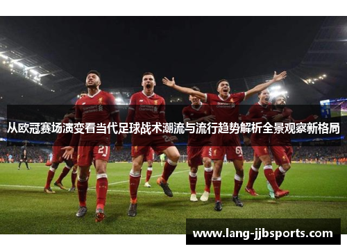 从欧冠赛场演变看当代足球战术潮流与流行趋势解析全景观察新格局