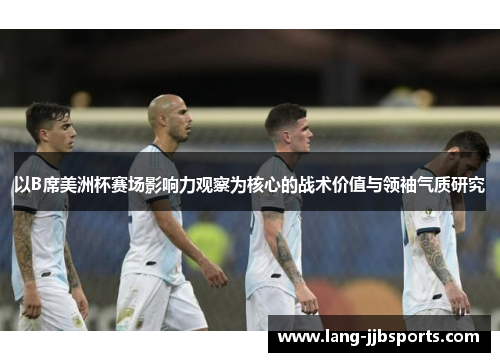 以B席美洲杯赛场影响力观察为核心的战术价值与领袖气质研究