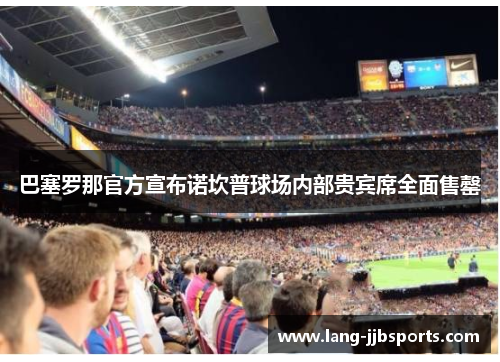 巴塞罗那官方宣布诺坎普球场内部贵宾席全面售罄