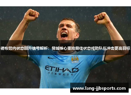 德布劳内状态回升信号解析：曼城核心重拾最佳状态或助队伍冲击更高目标