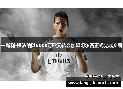 韦斯利·福法纳以8000万欧元转会加盟切尔西正式完成交易