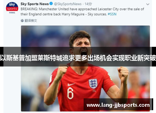 以斯基普加盟莱斯特城追求更多出场机会实现职业新突破