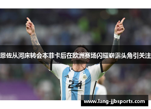 恩佐从河床转会本菲卡后在欧洲赛场闪耀崭露头角引关注