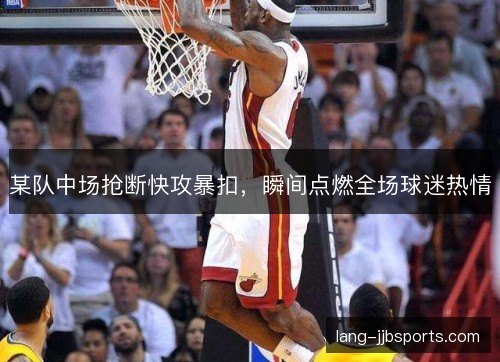 某队中场抢断快攻暴扣，瞬间点燃全场球迷热情