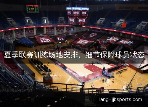 夏季联赛训练场地安排，细节保障球员状态