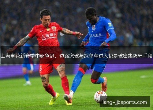 上海申花新赛季中超争冠，边路突破与踩单车过人仍是破密集防守手段